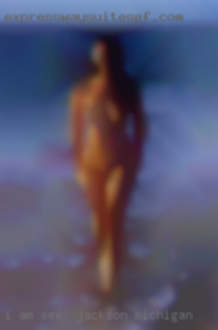 I am sex in Jackson, Michigan seeking experience in sex.