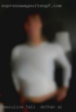 Masculine, tall,  in Dothan, AL hairy, open minded.